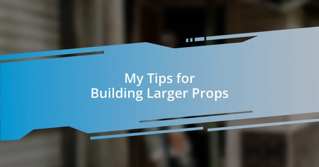 My Tips for Building Larger Props