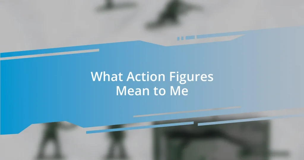 What Action Figures Mean to Me