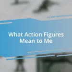 What Action Figures Mean to Me